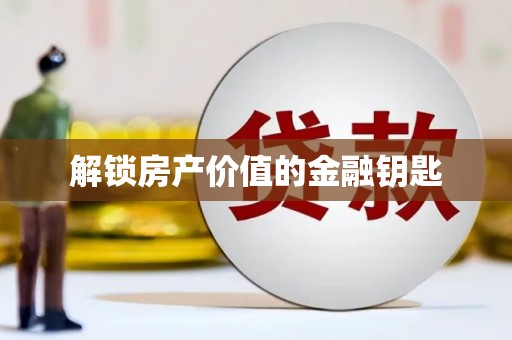 高县解锁房产价值的金融钥匙