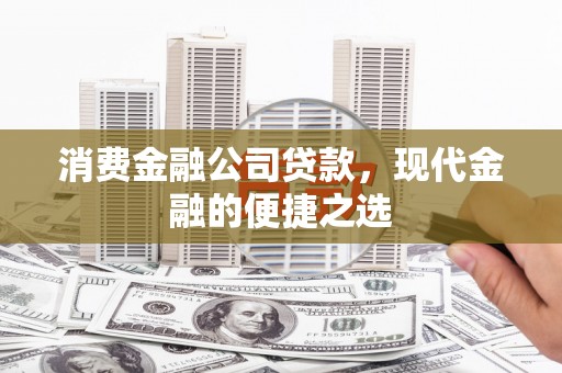 高县消费金融公司贷款，现代金融的便捷之选