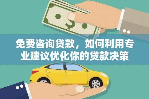 高县免费咨询贷款，如何利用专业建议优化你的贷款决策