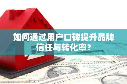 高县如何通过用户口碑提升品牌信任与转化率？