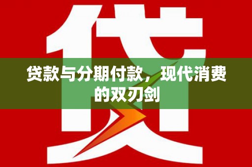 高县贷款与分期付款，现代消费的双刃剑
