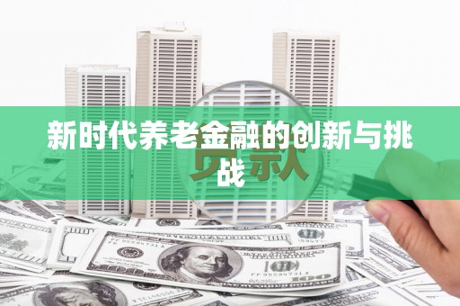 高县新时代养老金融的创新与挑战