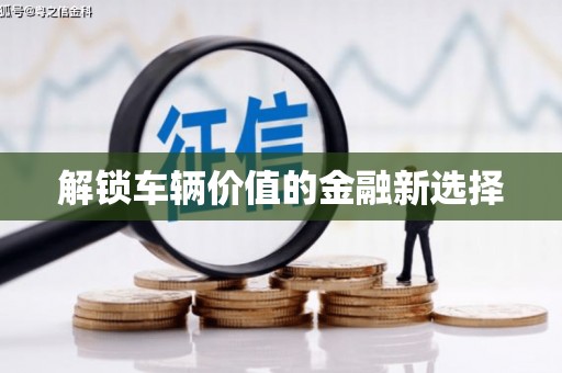 高县解锁车辆价值的金融新选择
