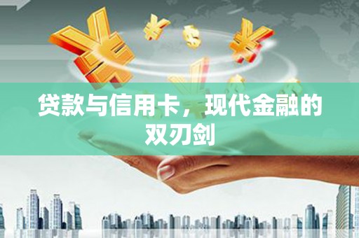 高县贷款与信用卡，现代金融的双刃剑